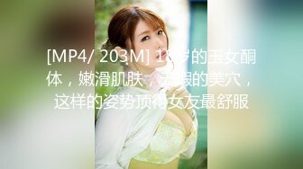 [MP4/ 203M] 18岁的玉女酮体，嫩滑肌肤，无瑕的美穴，这样的姿势顶得女友最舒服