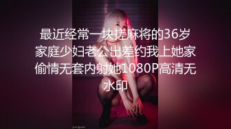 最近经常一块搓麻将的36岁家庭少妇老公出差约我上她家偷情无套内射她1080P高清无水印