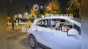 ☆极品流出☆★超高颜值极品【ToyotuBack】 难得一见极品女神 强烈推荐 (12)