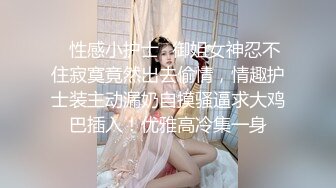 ✿性感小护士✿御姐女神忍不住寂寞竟然出去偷情，情趣护士装主动漏奶自摸骚逼求大鸡巴插入！优雅高冷集一身