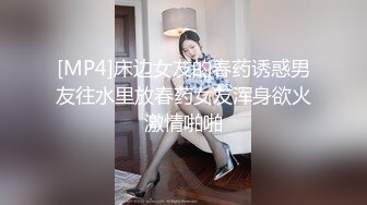 [MP4]床边女友的春药诱惑男友往水里放春药女友浑身欲火激情啪啪