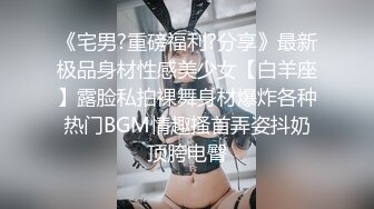 《宅男?重磅福利?分享》最新极品身材性感美少女【白羊座】露脸私拍裸舞身材爆炸各种热门BGM情趣搔首弄姿抖奶顶胯电臀