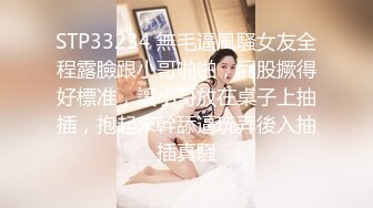 STP33234 無毛逼風騷女友全程露臉跟小哥啪啪，屁股撅得好標准，讓小哥放在桌子上抽插，抱起來幹舔逼玩弄後入抽插真騷