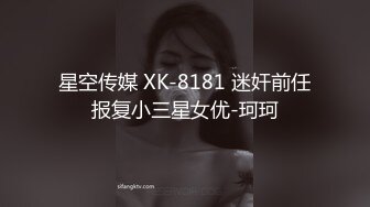 星空传媒 XK-8181 迷奸前任报复小三星女优-珂珂