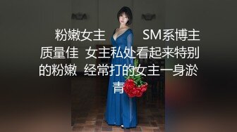 ☀️粉嫩女主☀️☛☛SM系博主 质量佳  女主私处看起来特别的粉嫩  经常打的女主一身淤青