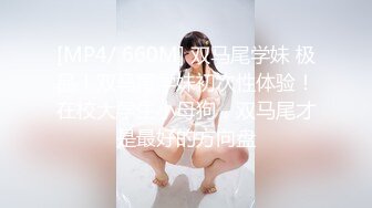 [MP4/ 660M] 双马尾学妹 极品！双马尾学妹初次性体验！在校大学生小母狗，双马尾才是最好的方向盘