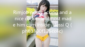 Rimjob pussy licking and a nice cock ride almost made him cum inside - Jessi Q (ph63300f125cc4c)