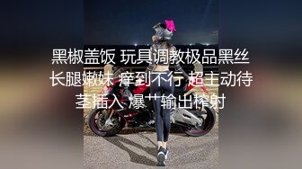 黑椒盖饭 玩具调教极品黑丝长腿嫩妹 痒到不行 超主动待茎插入 爆艹输出榨射