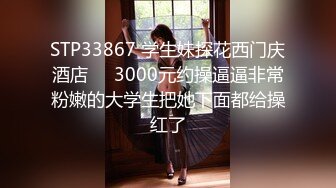 STP33867 学生妹探花西门庆酒店❤️3000元约操逼逼非常粉嫩的大学生把她下面都给操红了