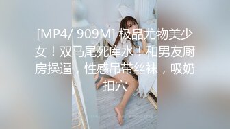 [MP4/ 909M] 极品尤物美少女！双马尾死库水！和男友厨房操逼，性感吊带丝袜，吸奶扣穴