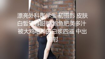 漂亮外科医学生 初摄影 皮肤白皙笑容甜美 鲍鱼肥美多汁 被大鸡吧操的白浆四溢 中出内射