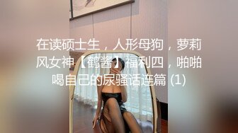 在读硕士生，人形母狗，萝莉风女神【鹤酱】福利四，啪啪喝自己的尿骚话连篇 (1)