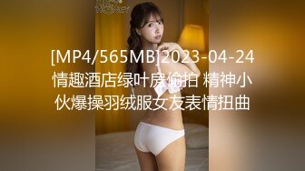 [MP4/565MB]2023-04-24情趣酒店绿叶房偷拍 精神小伙爆操羽绒服女友表情扭曲