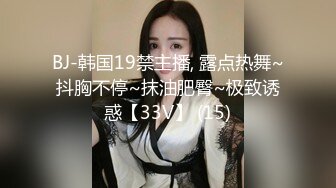 BJ-韩国19禁主播, 露点热舞~抖胸不停~抹油肥臀~极致诱惑【33V】 (15)