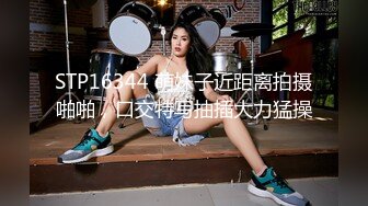 STP16344 萌妹子近距离拍摄啪啪，口交特写抽插大力猛操