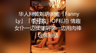 ✨华人网黄刘玥闺蜜「Fanny Ly」「李月如」OF私拍 情趣女仆一边揉搓阴蒂一边用肉棒玩具抽插