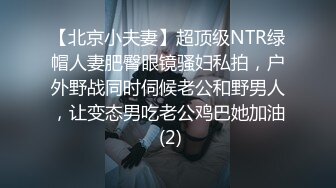 【北京小夫妻】超顶级NTR绿帽人妻肥臀眼镜骚妇私拍，户外野战同时伺候老公和野男人，让变态男吃老公鸡巴她加油 (2)