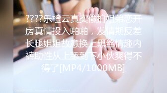 ????乐橙云真实偸拍姐弟恋开房真情投入啪啪，发情期反差长腿姐姐故意换上黑丝情趣内裤助性从上舔到下小伙爽得不得了[MP4/1000MB]