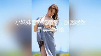 小妹妹喜欢吃精液，原因尽然是美容哈哈