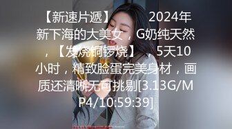 【新速片遞】 ♈♈♈ 2024年新下海的大美女，G奶纯天然，【发烧铜锣烧】 ，5天10小时，精致脸蛋完美身材，画质还清晰无可挑剔[3.13G/MP4/10:59:39]