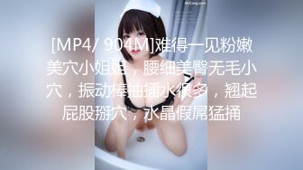 [MP4/ 904M]难得一见粉嫩美穴小姐姐，腰细美臀无毛小穴，振动棒抽插水很多，翘起屁股掰穴，水晶假屌猛捅