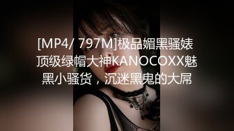 [MP4/ 797M]极品媚黑骚婊 顶级绿帽大神KANOCOXX魅黑小骚货，沉迷黑鬼的大屌