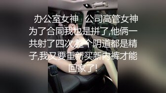 ✿办公室女神✿公司高管女神为了合同我也是拼了,他俩一共射了四次,整个阴道都是精子,我又要重新买新内裤才能回家了!