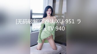 [无码破解]259LUXU-951 ラグジュTV 940