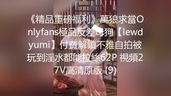 《精品重磅福利》萬狼求當Onlyfans極品反差母狗【lewdyumi】付費解鎖不雅自拍被玩到淫水都能拉絲62P 視頻27V高清原版 (9)