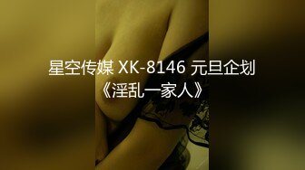 星空传媒 XK-8146 元旦企划《淫乱一家人》