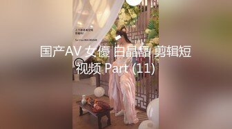 国产AV 女優 白晶晶 剪辑短视频 Part (11)