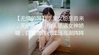 【无情的屌】，美女纷至沓来，无缝衔接，抬头舔逼女神娇喘，白皙肉体被蹂躏高潮阵阵