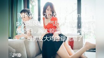 [MP4/ 1.32G]&nbsp;&nbsp;约炮良家，气质小姐姐，成都少妇，胸大貌美，闺房性爱，被男友大鸡巴操高潮了