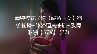 清纯校花学妹【藏娇闺女】宿舍偷播~沐浴道具抽插~激情啪啪【57V】 (22)