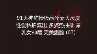 91大神约操极品淫妻大尺度性爱私拍流出 多姿势抽插 豪乳女神篇 完美露脸 (63)