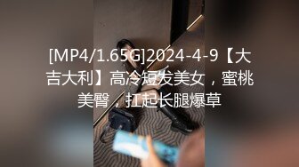 [MP4/1.65G]2024-4-9【大吉大利】高冷短发美女，蜜桃美臀，扛起长腿爆草