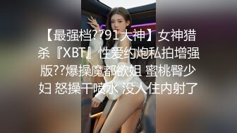 【最强档??91大神】女神猎杀『XBT』性爱约炮私拍增强版??爆操魔都欲姐 蜜桃臀少妇 怒操干喷水 没人住内射了