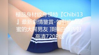 極品身材紋身模特『Chibi13』最新劇情鑒賞-勾引偷情閨蜜的大屌男友 頂操白漿內射 高清720P版