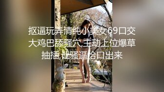 抠逼玩弄清纯小美女69口交大鸡巴舔骚穴,主动上位爆草抽插,让骚逼给口出来