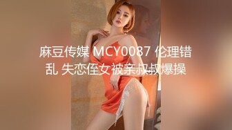 麻豆传媒 MCY0087 伦理错乱 失恋侄女被亲叔叔爆操