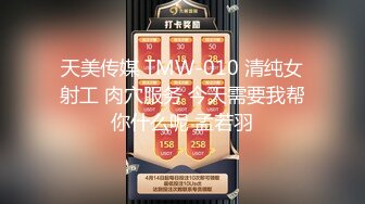 天美传媒 TMW-010 清纯女射工 肉穴服务 今天需要我帮你什么呢 孟若羽