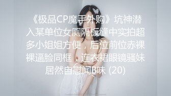 《极品CP魔手外购》坑神潜入某单位女厕隔板缝中实拍超多小姐姐方便，后位前位赤裸裸逼脸同框，连衣裙眼镜骚妹居然自慰闻B味 (20)