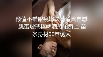 颜值不错眼镜嫩妹子道具自慰 跳蛋玻璃棒啤酒瓶轮番上 苗条身材非常诱人