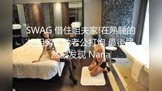 SWAG 借住姐夫家!在熟睡的姐姐旁跟她老公打炮 最後居然被发现 Nana