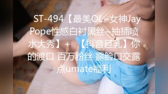 ✿ST-494【最美OL~女神JayPope性感白衬黑丝~抽插喷水大秀】+✿【抖音巨乳】你的渡口 百万粉丝 露脸口交露点umate福利