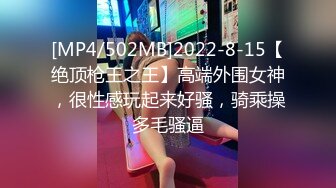 [MP4/502MB]2022-8-15【绝顶枪王之王】高端外围女神，很性感玩起来好骚，骑乘操多毛骚逼