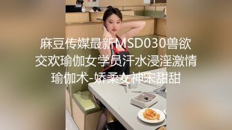 麻豆传媒最新MSD030兽欲交欢瑜伽女学员汗水浸淫激情瑜伽术-娇柔女神宋甜甜