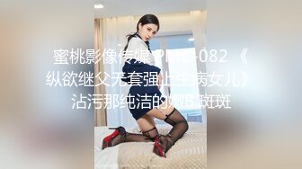 蜜桃影像传媒 PMC-082 《纵欲继父无套强上生病女儿》沾污那纯洁的嫩B 斑斑