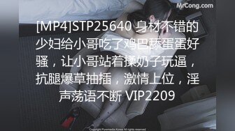 [MP4]STP25640 身材不错的少妇给小哥吃了鸡巴舔蛋蛋好骚，让小哥站着揉奶子玩逼，抗腿爆草抽插，激情上位，淫声荡语不断 VIP2209