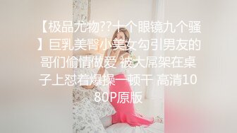 【极品尤物??十个眼镜九个骚】巨乳美臀小美女勾引男友的哥们偷情做爱 被大屌架在桌子上怼着爆操一顿干 高清1080P原版